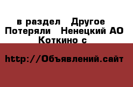  в раздел : Другое » Потеряли . Ненецкий АО,Коткино с.